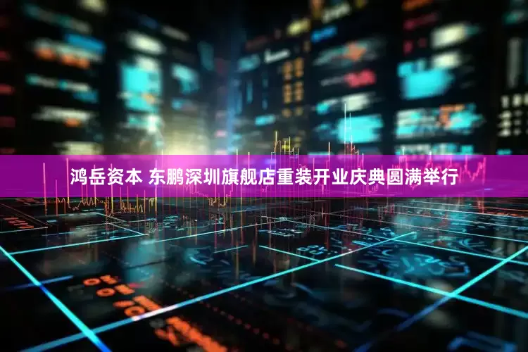 鸿岳资本 东鹏深圳旗舰店重装开业庆典圆满举行