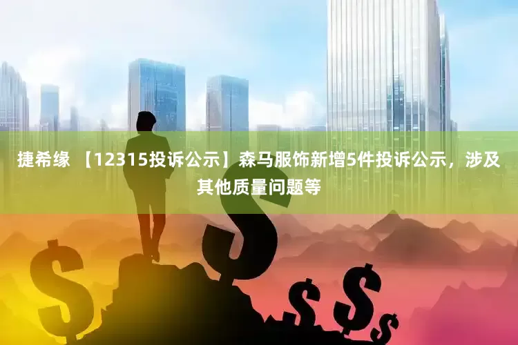 捷希缘 【12315投诉公示】森马服饰新增5件投诉公示，涉及其他质量问题等