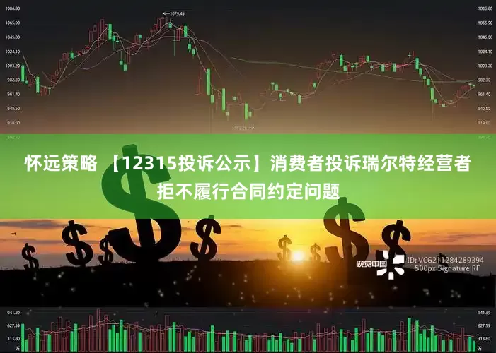 怀远策略 【12315投诉公示】消费者投诉瑞尔特经营者拒不履行合同约定问题
