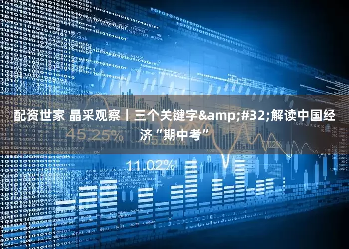 配资世家 晶采观察丨三个关键字&#32;解读中国经济“期中考”