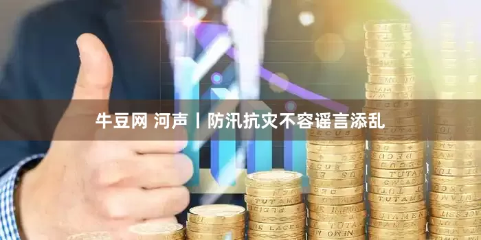 牛豆网 河声丨防汛抗灾不容谣言添乱