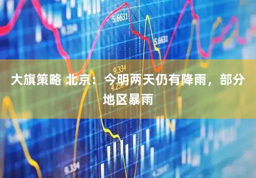 大旗策略 北京：今明两天仍有降雨，部分地区暴雨