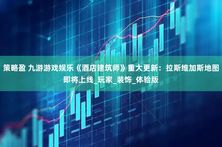 策略盈 九游游戏娱乐《酒店建筑师》重大更新：拉斯维加斯地图即将上线_玩家_装饰_体验版
