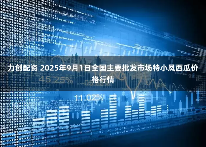 力创配资 2025年9月1日全国主要批发市场特小凤西瓜价格行情