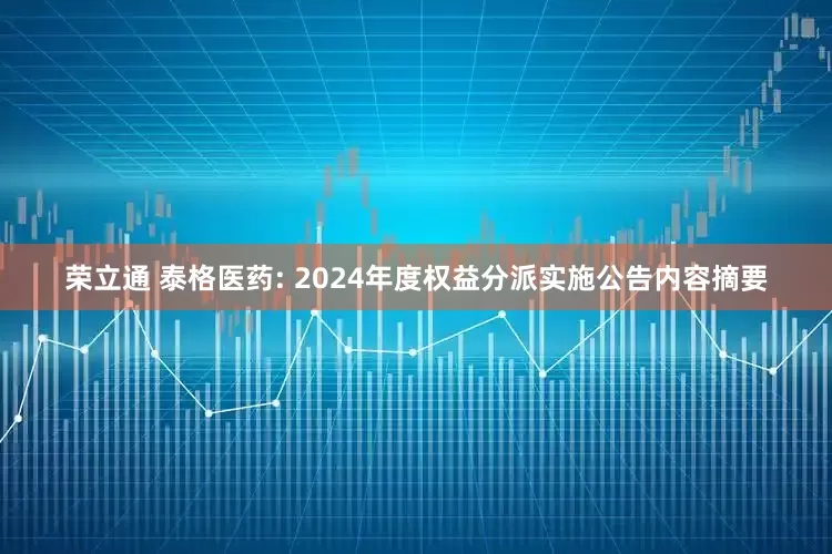 荣立通 泰格医药: 2024年度权益分派实施公告内容摘要