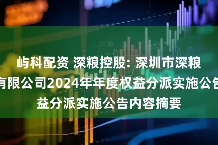 屿科配资 深粮控股: 深圳市深粮控股股份有限公司2024年年度权益分派实施公告内容摘要