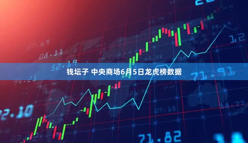 钱坛子 中央商场6月5日龙虎榜数据